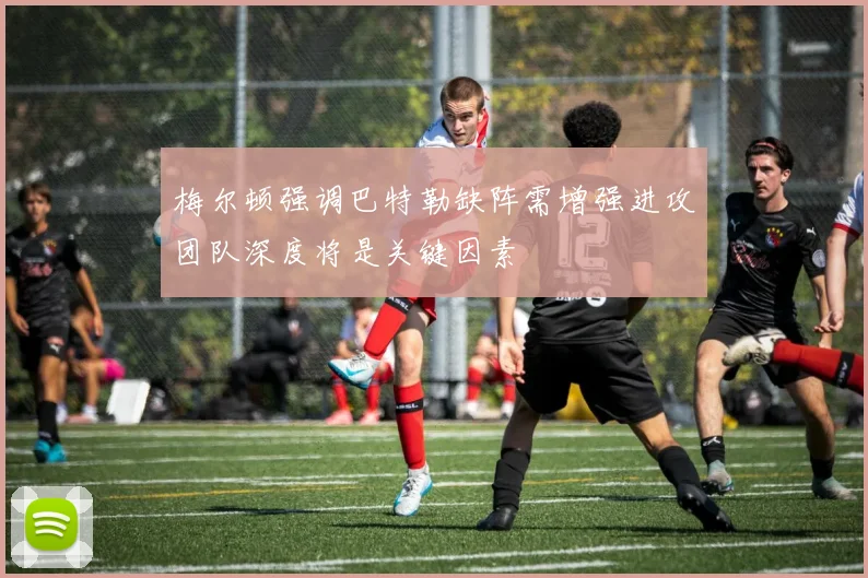 梅尔顿强调巴特勒缺阵需增强进攻团队深度将是关键因素