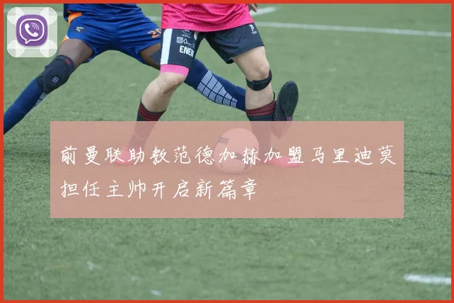 前曼联助教范德加赫加盟马里迪莫担任主帅开启新篇章