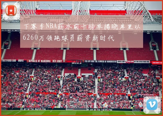 下赛季NBA薪水前十榜单揭晓库里以6260万领跑球员薪资新时代