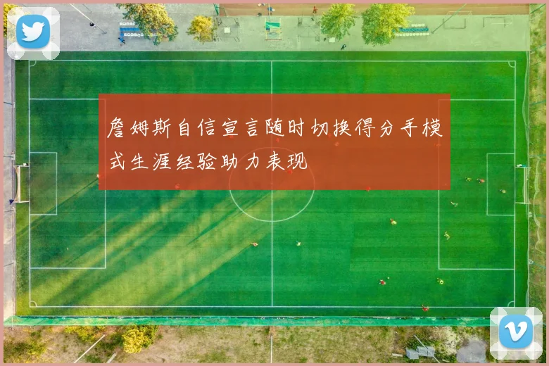 詹姆斯自信宣言随时切换得分手模式生涯经验助力表现