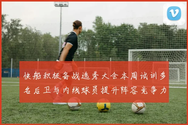 快船积极备战选秀大会本周试训多名后卫与内线球员提升阵容竞争力