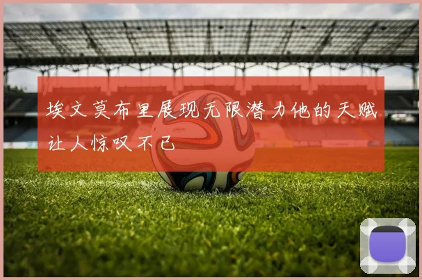 埃文莫布里展现无限潜力他的天赋让人惊叹不已