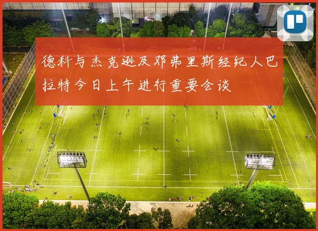 德科与杰克逊及邓弗里斯经纪人巴拉特今日上午进行重要会谈